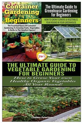 Book cover for Container Gardening For Beginners & The Ultimate Guide to Greenhouse Gardening for Beginners & The Ultimate Guide to Vegetable Gardening for Beginners