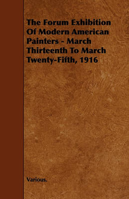 Book cover for The Forum Exhibition Of Modern American Painters - March Thirteenth To March Twenty-Fifth, 1916