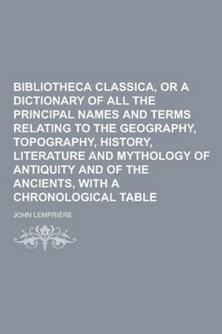 Cover of Bibliotheca Classica, or a Dictionary of All the Principal Names and Terms Relating to the Geography, Topography, History, Literature and Mythology of