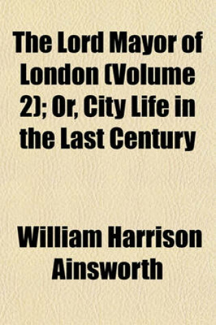 Cover of The Lord Mayor of London Volume 2; Or, City Life in the Last Century