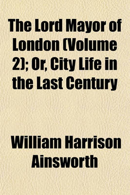 Book cover for The Lord Mayor of London Volume 2; Or, City Life in the Last Century