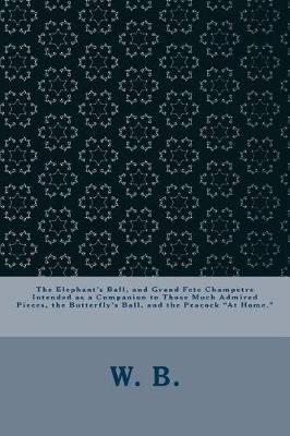 Book cover for The Elephant's Ball, and Grand Fete Champetre Intended as a Companion to Those Much Admired Pieces, the Butterfly's Ball, and the Peacock at Home.