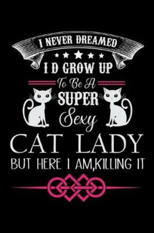 Cover of I Never Dreamed I D Grow up to be a super sexy Cat Lady but here I am Killing it
