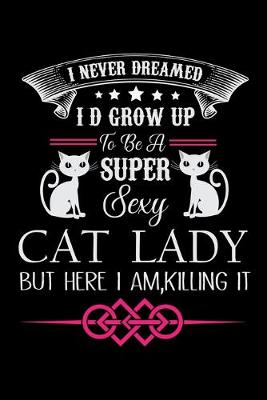 Book cover for I Never Dreamed I D Grow up to be a super sexy Cat Lady but here I am Killing it