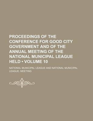 Book cover for Proceedings of the Conference for Good City Government and of the Annual Meeting of the National Municipal League Held (Volume 10)