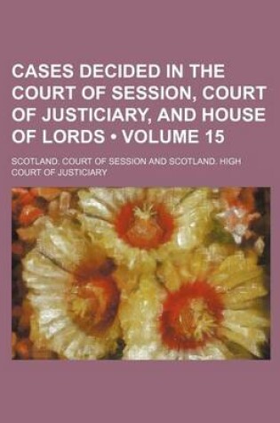 Cover of Cases Decided in the Court of Session, Court of Justiciary, and House of Lords (Volume 15)