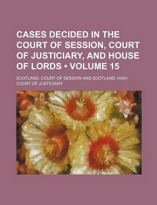 Book cover for Cases Decided in the Court of Session, Court of Justiciary, and House of Lords (Volume 15)