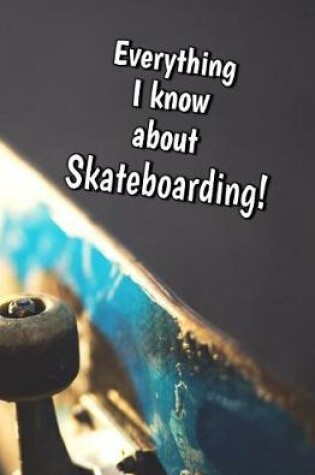 Cover of Everything I Know About Skateboarding