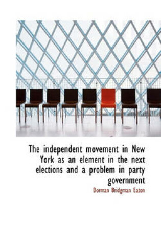 Cover of The Independent Movement in New York as an Element in the Next Elections and a Problem in Party Gove