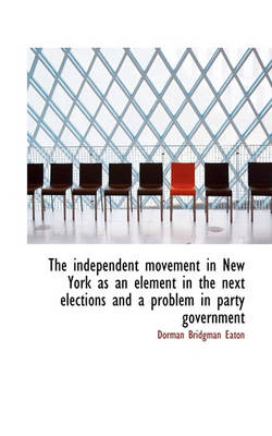 Book cover for The Independent Movement in New York as an Element in the Next Elections and a Problem in Party Gove