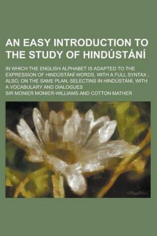 Cover of An Easy Introduction to the Study of Hindustani; In Which the English Alphabet Is Adapted to the Expression of Hindustani Words, with a Full Syntax;