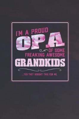 Book cover for I'm A Proud Opa Of Some Freaking Awesome Grandkids ... Yes They Bought This For Me.