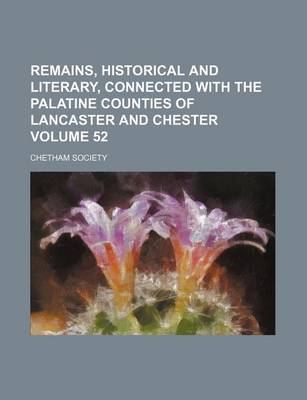 Book cover for Remains, Historical and Literary, Connected with the Palatine Counties of Lancaster and Chester Volume 52