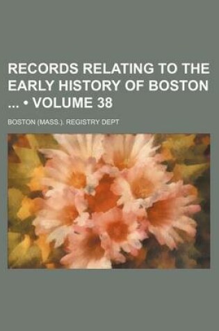 Cover of Records Relating to the Early History of Boston (Volume 38)