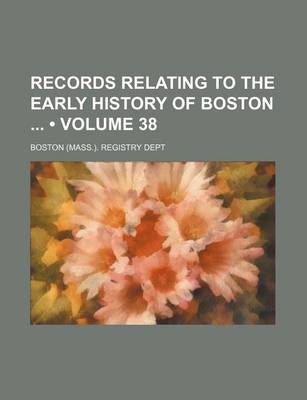 Book cover for Records Relating to the Early History of Boston (Volume 38)