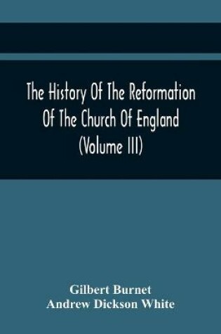 Cover of The History Of The Reformation Of The Church Of England (Volume Iii)