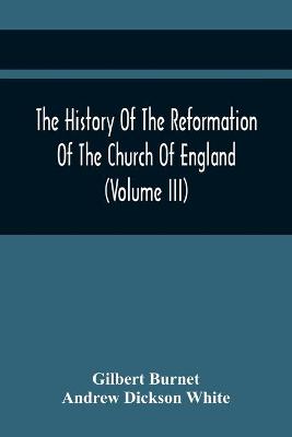 Book cover for The History Of The Reformation Of The Church Of England (Volume Iii)