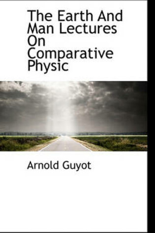 Cover of The Earth and Man Lectures on Comparative Physic