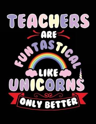 Book cover for Teachers Are Funtastical Like Unicorns Only Better