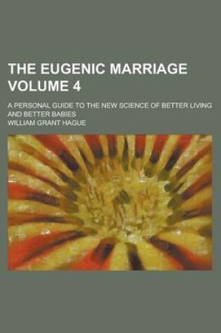 Cover of The Eugenic Marriage; A Personal Guide to the New Science of Better Living and Better Babies Volume 4