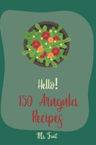 Cover of Hello! 150 Arugula Recipes