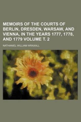 Cover of Memoirs of the Courts of Berlin, Dresden, Warsaw, and Vienna, in the Years 1777, 1778, and 1779 Volume . 2