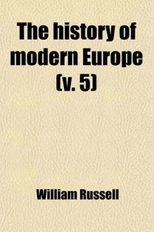 Cover of The History of Modern Europe Volume 5; With an Account of the Decline and Fall of the Roman Empire, and a View of the Progress of Society from the Rise of the Modern Kingdoms to the Peace of Paris in 1763