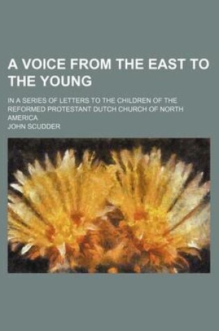 Cover of A Voice from the East to the Young; In a Series of Letters to the Children of the Reformed Protestant Dutch Church of North America