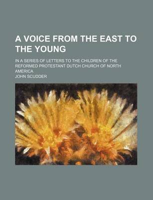 Book cover for A Voice from the East to the Young; In a Series of Letters to the Children of the Reformed Protestant Dutch Church of North America