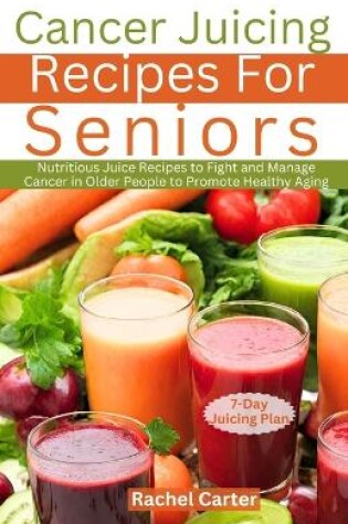 Cover of Cancer Juicing Recipes For Seniors