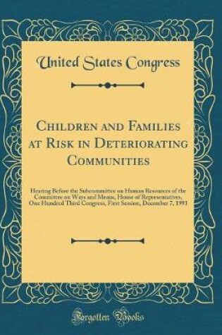 Cover of Children and Families at Risk in Deteriorating Communities: Hearing Before the Subcommittee on Human Resources of the Committee on Ways and Means, House of Representatives, One Hundred Third Congress, First Session, December 7, 1993 (Classic Reprint)