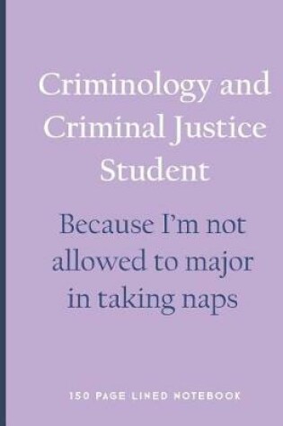 Cover of Criminology and Criminal Justice Student - Because I'm Not Allowed to Major in Taking Naps