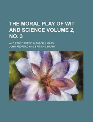 Book cover for The Moral Play of Wit and Science Volume 2, No. 3; And Early Poetical Miscellanies