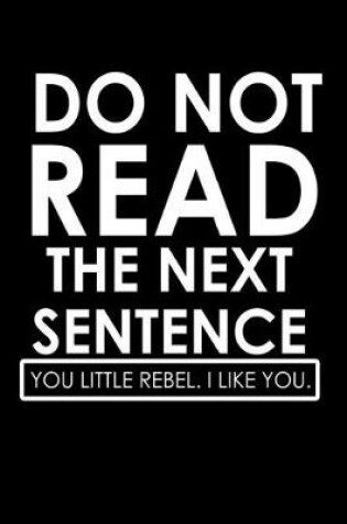 Cover of Do Not Read The Next Sentence. You Little Rebel. I Like You.