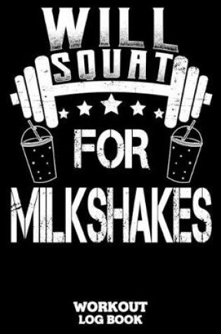 Cover of Will Squat For Milkshakes Workout Log Book