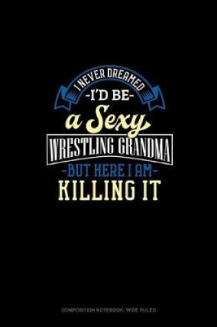 Cover of I Never Dreamed I'd Be A Sexy Wrestling Grandma But Here I Am Killing It