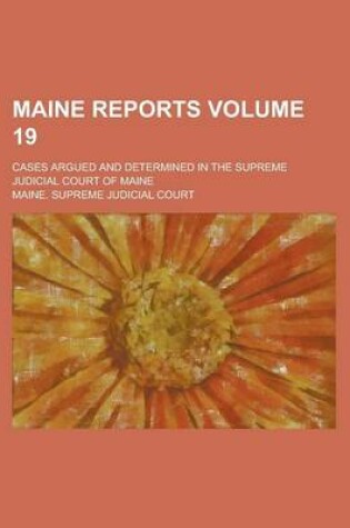 Cover of Maine Reports; Cases Argued and Determined in the Supreme Judicial Court of Maine Volume 19