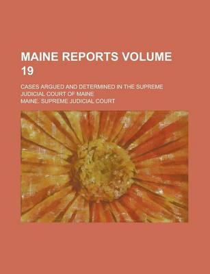 Book cover for Maine Reports; Cases Argued and Determined in the Supreme Judicial Court of Maine Volume 19