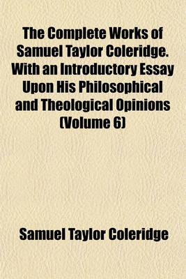 Book cover for The Complete Works of Samuel Taylor Coleridge. with an Introductory Essay Upon His Philosophical and Theological Opinions (Volume 6)