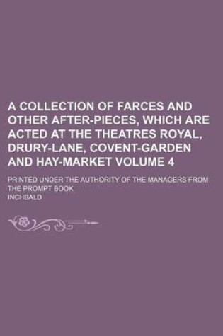 Cover of A Collection of Farces and Other After-Pieces, Which Are Acted at the Theatres Royal, Drury-Lane, Covent-Garden and Hay-Market Volume 4; Printed Under the Authority of the Managers from the Prompt Book