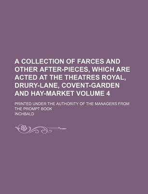 Book cover for A Collection of Farces and Other After-Pieces, Which Are Acted at the Theatres Royal, Drury-Lane, Covent-Garden and Hay-Market Volume 4; Printed Under the Authority of the Managers from the Prompt Book