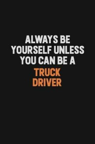 Cover of Always Be Yourself Unless You Can Be A truck driver
