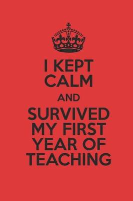Book cover for I Kept Calm And Survived My First Year Of Teaching