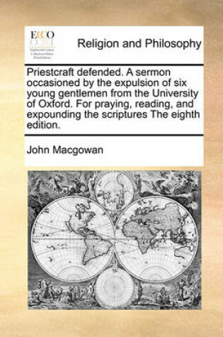 Cover of Priestcraft defended. A sermon occasioned by the expulsion of six young gentlemen from the University of Oxford. For praying, reading, and expounding the scriptures The eighth edition.