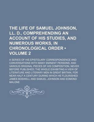 Book cover for The Life of Samuel Johnson, LL. D., Comprehending an Account of His Studies, and Numerous Works, in Chronological Order (Volume 2); A Series of His Epistolary Correspondence and Conversations with Many Eminent Persons and Various Original Pieces of His Co