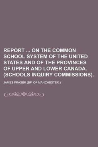 Cover of Report on the Common School System of the United States and of the Provinces of Upper and Lower Canada. (Schools Inquiry Commissions).