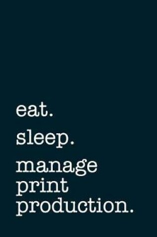 Cover of eat. sleep. manage print production. - Lined Notebook