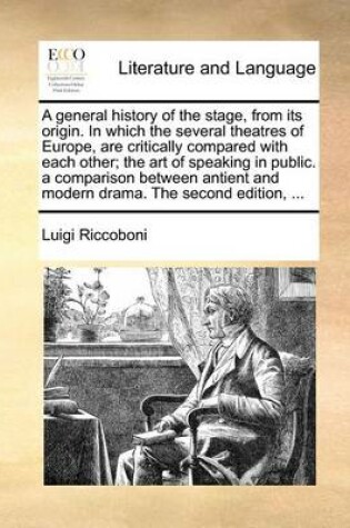 Cover of A General History of the Stage, from Its Origin. in Which the Several Theatres of Europe, Are Critically Compared with Each Other; The Art of Speaking in Public. a Comparison Between Antient and Modern Drama. the Second Edition, ...