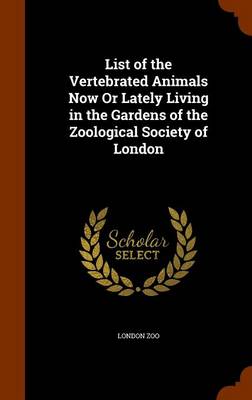 Book cover for List of the Vertebrated Animals Now or Lately Living in the Gardens of the Zoological Society of London