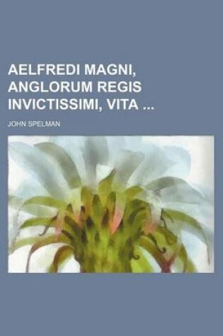 Cover of Aelfredi Magni, Anglorum Regis Invictissimi, Vita